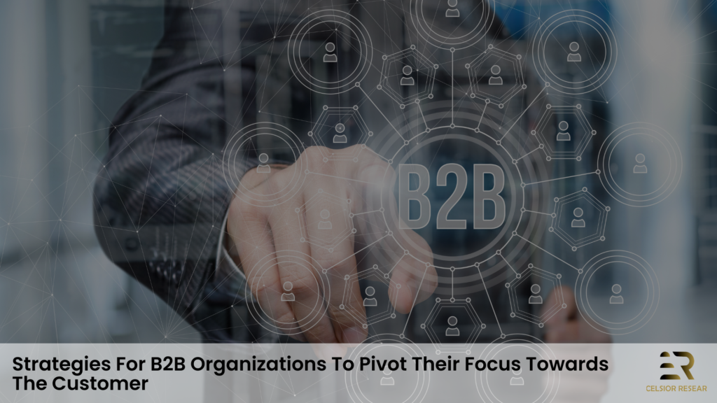 Strategies for B2B organizations to pivot their focus towards the customer